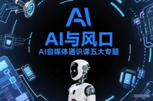 AI自媒体通识课五大专题，AI基础操作篇+AI生活娱乐篇+AI职场提效篇+AI自媒体实操篇+账号创作工具篇-985网创