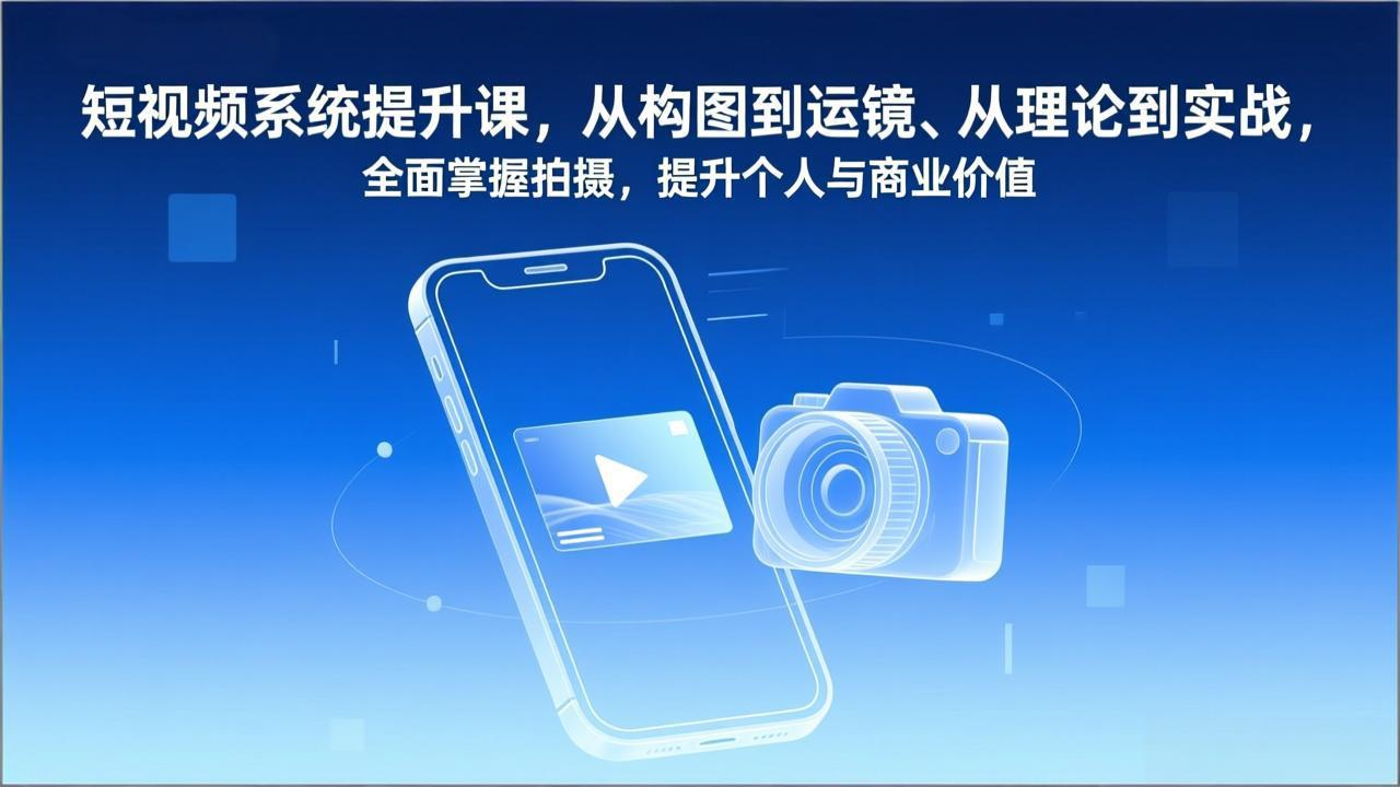 短视频系统提升课，从构图到运镜、从理论到实战，全面掌握拍摄，提升个人与商业价值-985网创