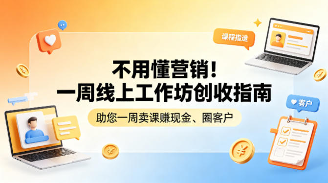 不用懂营销！一周线上工作坊创收指南，助您一周卖课賺现金、圈客户-985网创