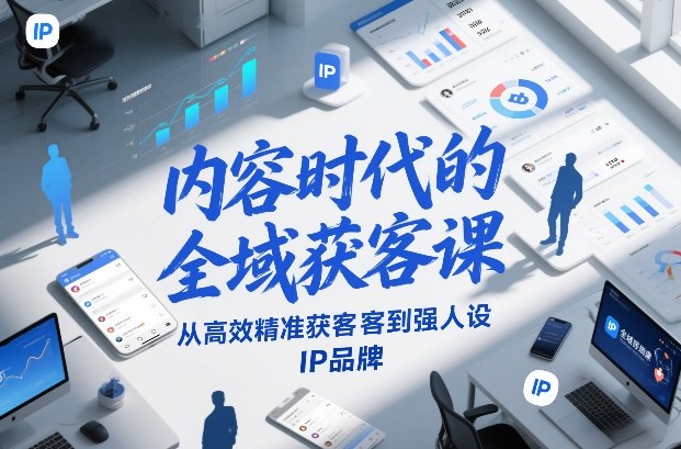 内容时代的全域获客课，从高效精准获客到强人设IP品牌-985网创