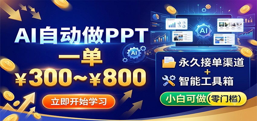 AI自动做PPT，一单300~800，永久接单渠道+工具，小白可做-985网创