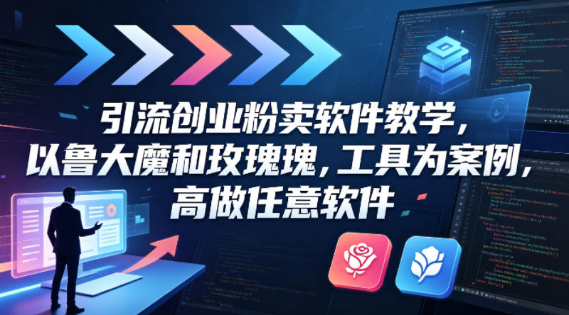 引流创业粉卖软件教学，以鲁大魔和玫瑰工具为案例，可做任意软件-985网创