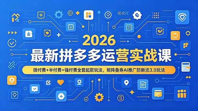 （19101期）2026最新拼多多运营实战课，微付费+半付费+强付费全套起款玩法，矩阵叠券AI推广防断流3.0玩法-985网创
