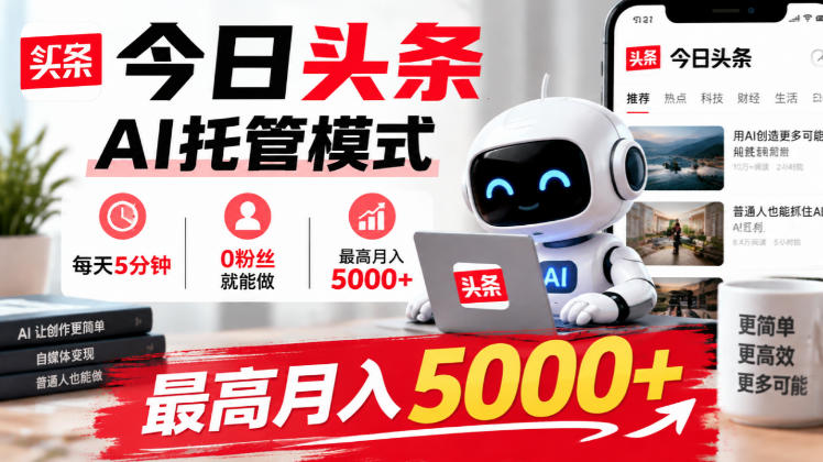 今日头条AI托管模式，每天5分钟，0粉丝就能做，最高月入5000+【揭秘】-985网创