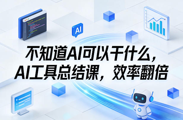 不知道AI可以干什么，AI工具总结课，效率翻倍-985网创