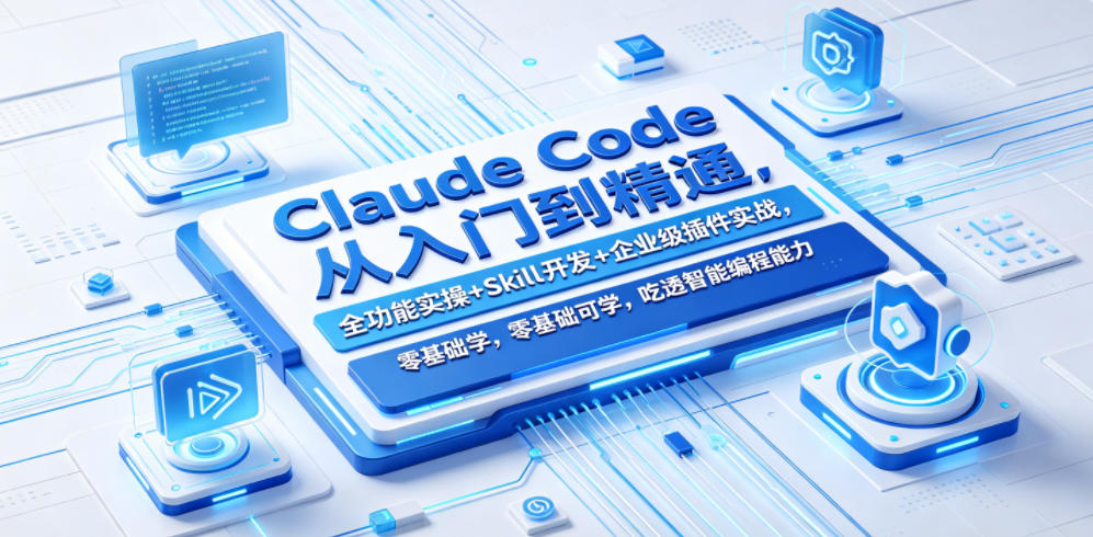 Claude Code从入门到精通，全功能实操+Skill开发+企业级插件实战，零基础可学，吃透智能编程全能力（更新0712）-985网创