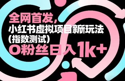 全网首发，小红书虚拟项目新玩法(指数测试)，0粉丝日入1k+，整个玩法完整拆解！-985网创