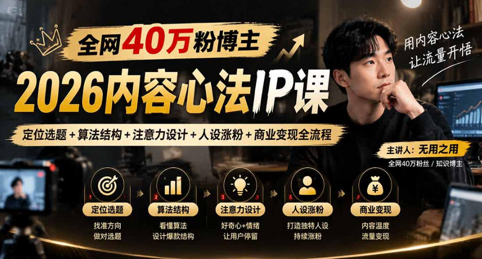 【无水印】全网40W粉博主的2026内容心法IP课，定位选题+算法结构+注意力设计+人设涨粉+商业变现全流程-985网创