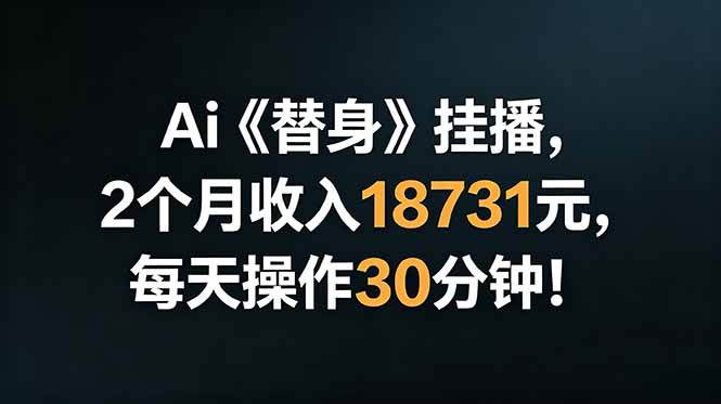 （18956期）Ai替身挂播，2个月收入18731元，每天操作30分钟！-985网创