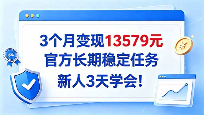 3个月变现13579元，官方长期稳定任务，新人3天学会！-985网创