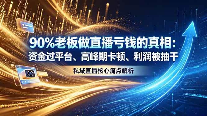 （18853期）做直播亏钱的真相资金过平台、高峰期卡顿利润被抽干 私域直播核心痛点解析-985网创