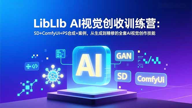 LibLIb AI视觉创收训练营：SD+ComfyUI+PS合成+案例，从生成到精修的全套AI视觉创作技能-985网创