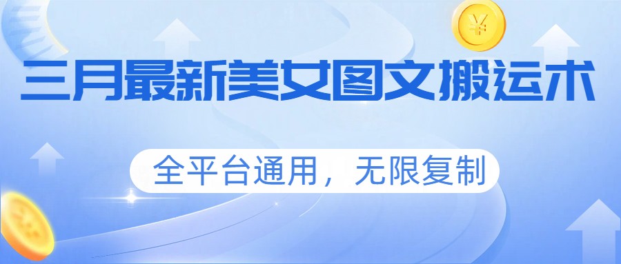 三月最新美女图文搬运术，全平台通用，无限复制-985网创