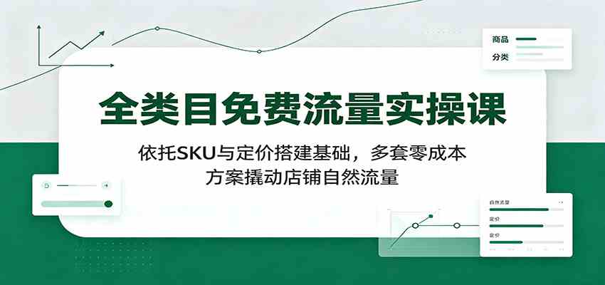 全类目免费流量实操课：依托SKU与定价搭建基础，多套零成本方案撬动店铺自然流量-985网创