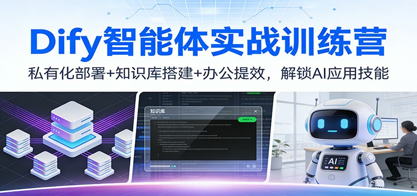 Dify智能体实战训练营：私有化部署+知识库搭建+办公提效，解锁AI应用技能-985网创