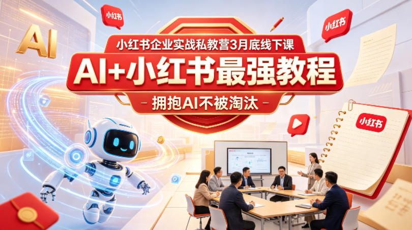 小红书企业实战私教营3月底线下课，AI+小红书最强教程，拥抱AI不被淘汰-985网创