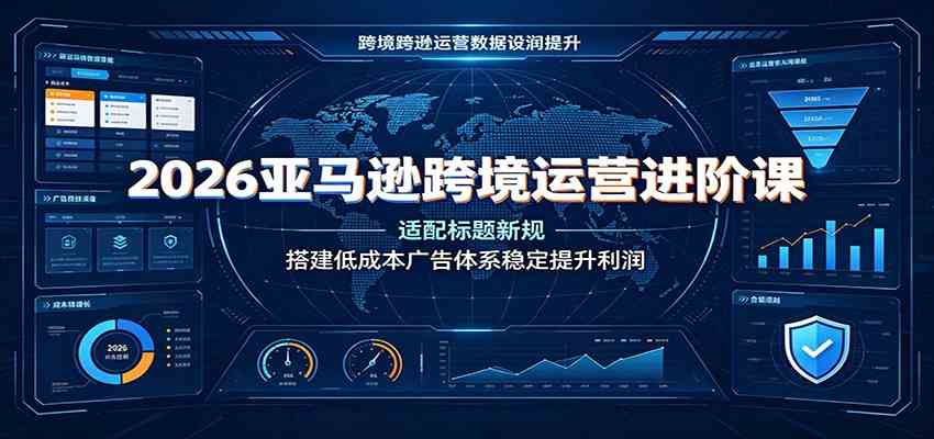 2026亚马逊跨境运营进阶课：适配标题新规，搭建低成本广告体系稳定提升利润-985网创