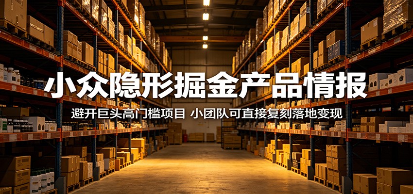 小众隐形掘金产品情报：避开巨头高门槛项目，小团队可直接复刻落地变现-985网创