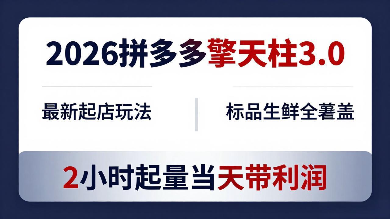 2026拼多多擎天柱 3.0-更新4月20：最新起店玩法，标品生鲜全覆盖，2小时起量当天带利润-985网创