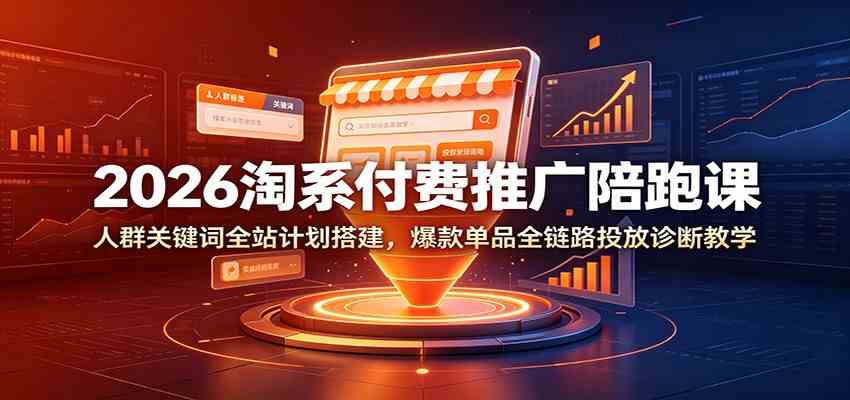 2026淘系付费推广陪跑课：人群关键词全站计划搭建，爆款单品全链路投放诊断教学-985网创