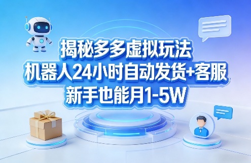 揭秘多多虚拟玩法，机器人24小时自动发货+客服，新手也能月1-5W！-985网创