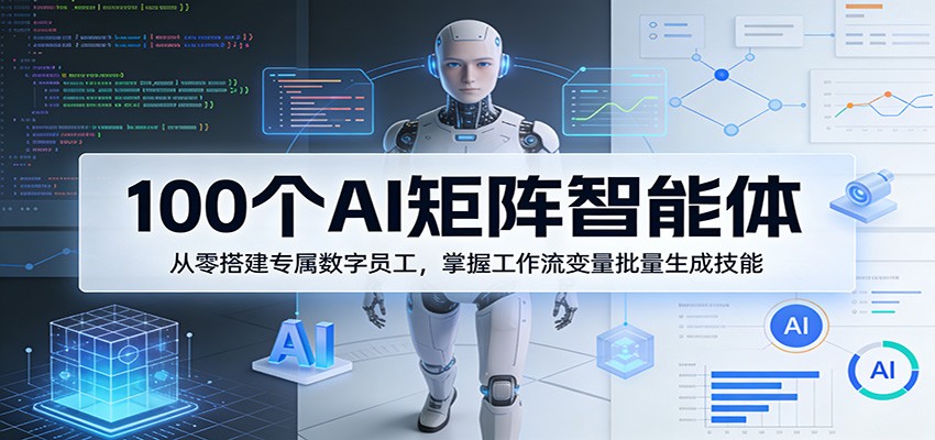 100个AI矩阵智能体，从零搭建专属数字员工，掌握工作流变量批量生成技能-985网创