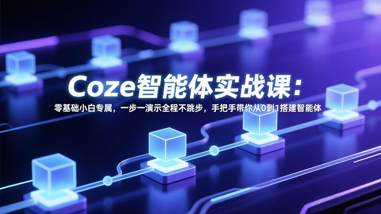 Coze智能体实战课：零基础小白专属，一步一演示全程不跳步，手把手带你从0到1搭建智能体-985网创
