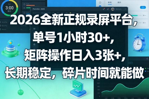 2026全新正规录屏平台，单号1小时30+，矩阵操作日入3张+，长期稳定，碎片时间就能做【揭秘】-985网创