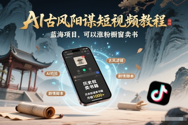AI古风阳谋短视频教程，蓝海项目，可以涨粉橱窗卖书分成计划等-985网创