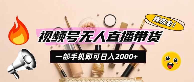 （19578期）视频号无人直播带货，一部手机即可日入2000+，躺赚商家CPS佣金-985网创