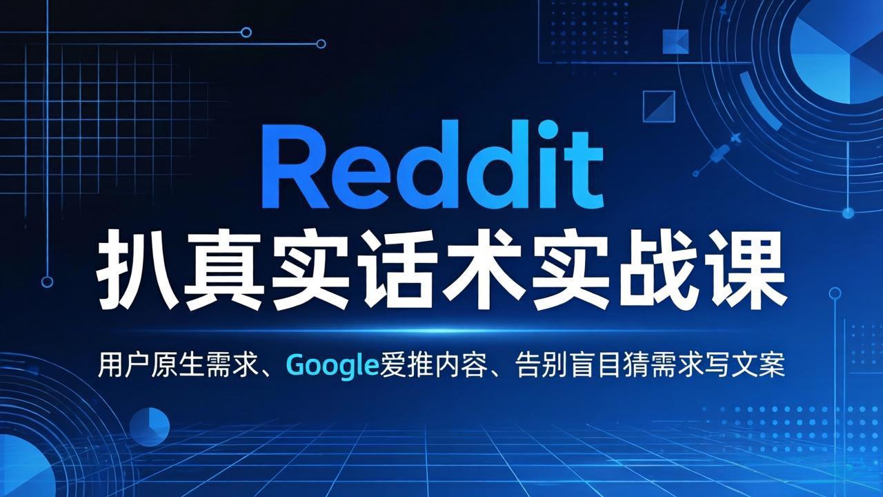 Reddit 扒真实话术实战课：用用户原生需求做 Google 爱推内容，告别盲目猜需求写文案-985网创