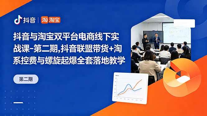 （18757期）抖音与淘宝双平台电商线下实战课-第二期，抖音联盟带货+淘系控费与螺旋起爆全套落地教学-985网创