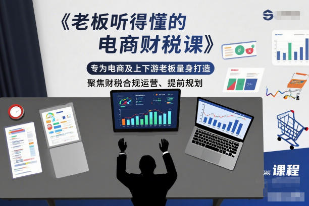 老板听得懂的电商财税课，专为电商及上下游老板量身打造，聚焦财税合规运营、提前规划-985网创