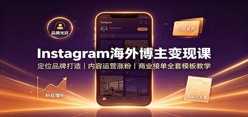Instagram海外博主变现课：定位品牌打造，内容运营涨粉，商业接单全套模板教学-985网创
