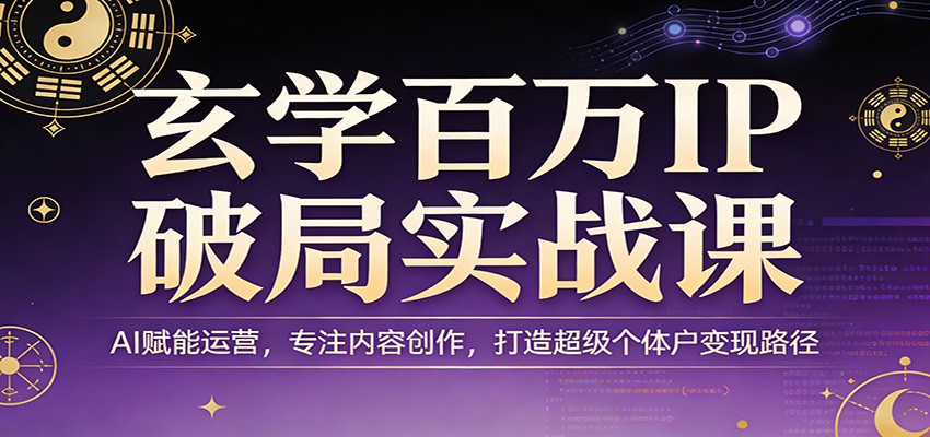 玄学百万IP破局实战课：AI赋能运营，专注内容创作，打造超级个体户变现路径-985网创