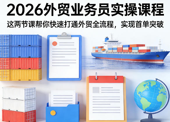 2026外贸业务员实操课程，这两节课帮你快速打通外贸全流程，实现首单突破-985网创
