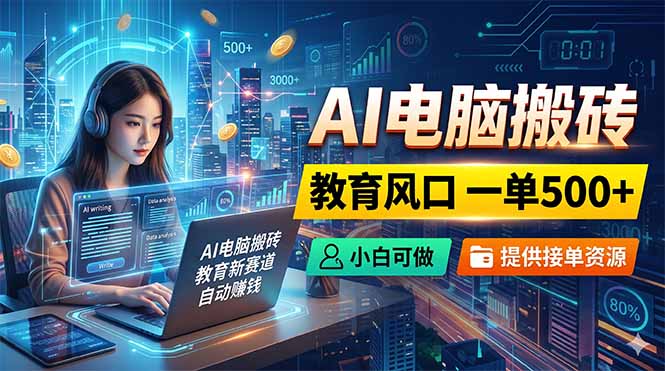 AI电脑搬砖，教育风口一单500+，小白可做，提供接单资源-985网创