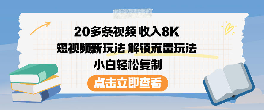 20多条视频收入8K，短视频新玩法，解锁流量玩法，小白轻松复制-985网创