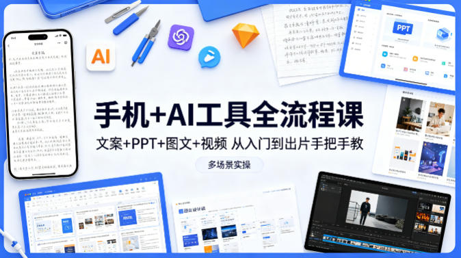 手机+AI工具全流程课，文案+PPT+图文+视频，从入门到出片手把手教，多场景实操-985网创
