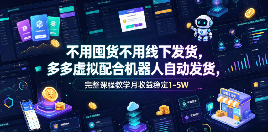 不用囤货不用线下发货，多多虚拟配合机器人自动发货，完整课程教学月收益稳定1-5W【揭秘】-985网创