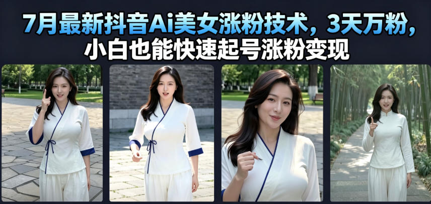 7月最新抖音Ai美女涨粉技术，3天万粉，小白也能快速起号涨粉变现-985网创