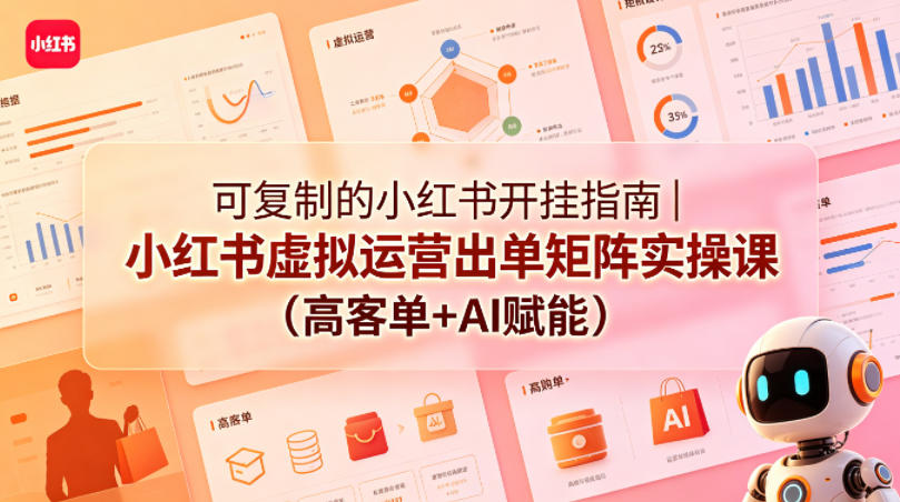可复制的小红书开挂指南｜小红书虚拟运营出单矩阵实操课(高客单+AI赋能)-985网创