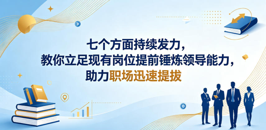 付费文章：七个方面持续发力，教你立足现有岗位提前锤炼领导能力，助力职场迅速提拔-985网创