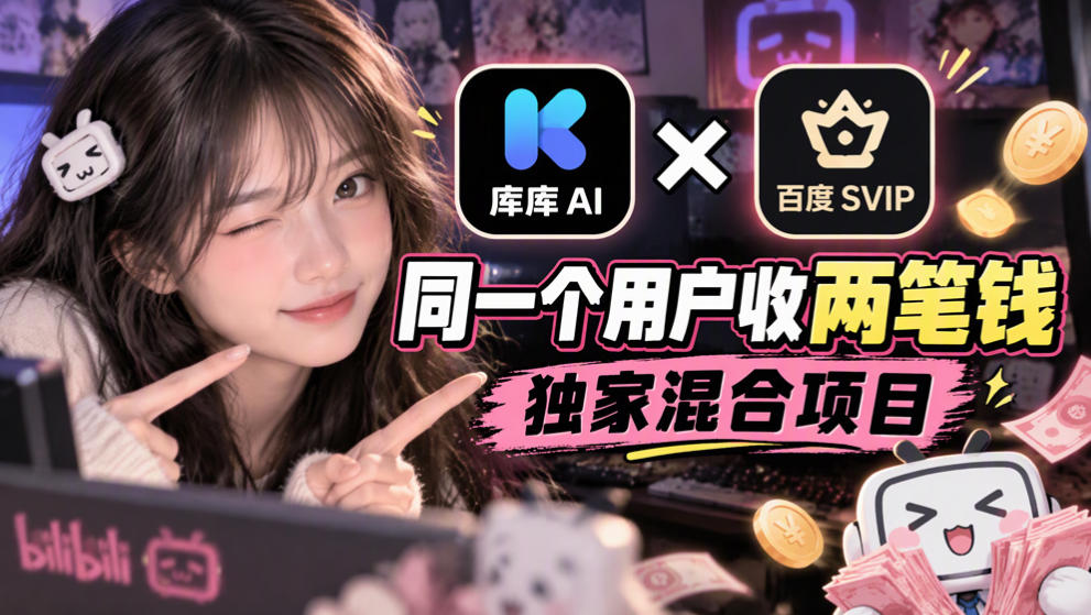 库库AI×百度SVIP：同一个用户收两笔钱，独家混合项目-985网创