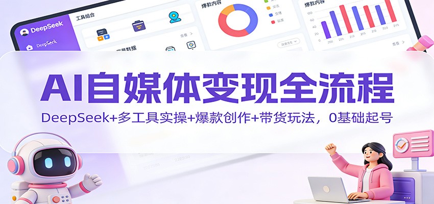 AI自媒体变现全流程：DeepSeek+多工具实操+爆款创作+带货玩法，0基础起号-985网创