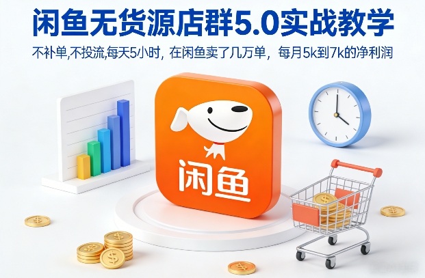 闲鱼无货源店群5.0实战教学，不补单，不投流，每天5小时，在闲鱼卖了几万单，每月5k到7k的净利润-985网创