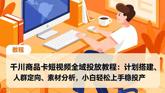 千川商品卡短视频全域投放教程：计划搭建、人群定向、素材分析，小白轻松上手稳投产-985网创