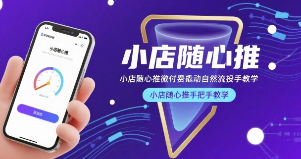 小店随心推微付费撬动自然流投手教学，小店随心推手把手教学(更新26年)-985网创