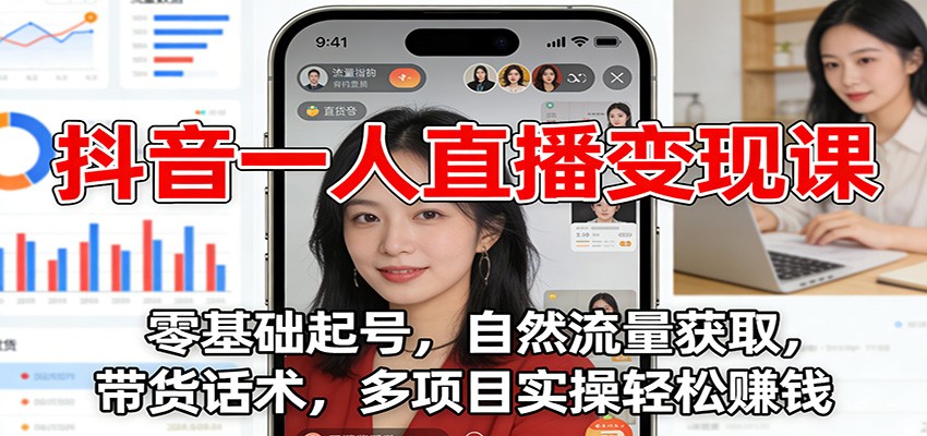 抖音一人直播变现课：零基础起号，自然流量获取，带货话术，多项目实操轻松赚钱-985网创