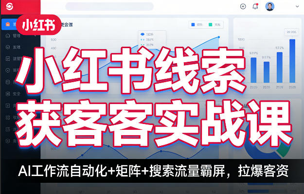 小红书线索获客实战课，AI工作流自动化+矩阵+搜索流量霸屏，拉爆客资-985网创